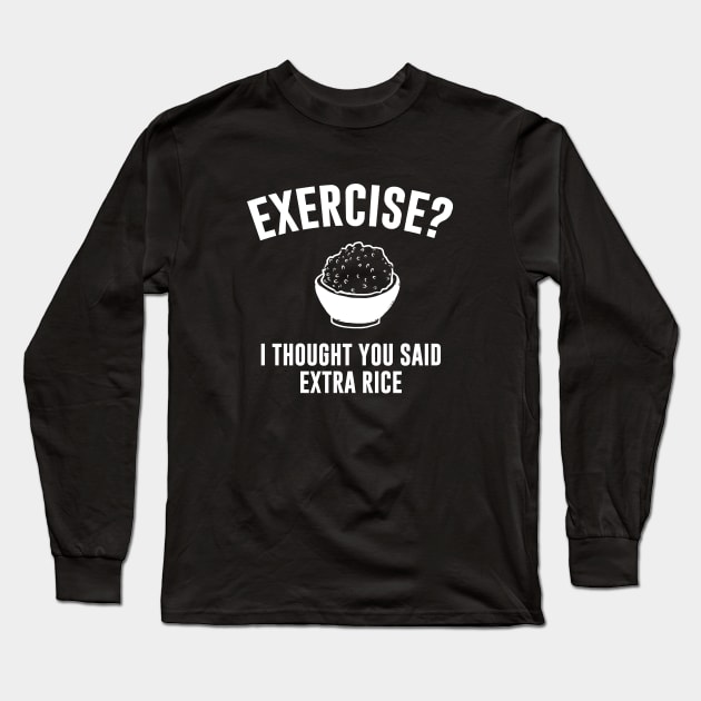 Exercise ? I Thought You Said Extra Rice Long Sleeve T-Shirt by Bhagila